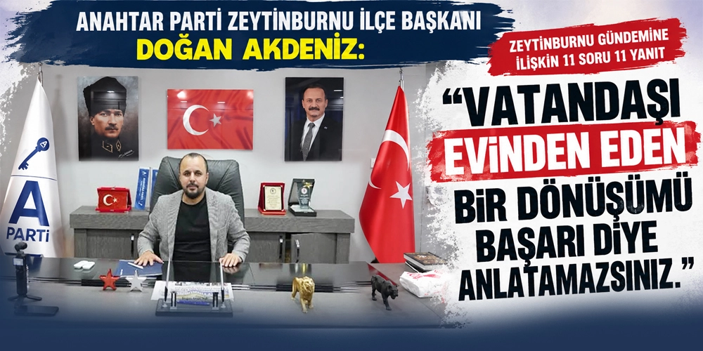 ANAHTAR PARTİ ZEYTİNBURNU İL&Ccedil;E BAŞKANI DOĞAN AKDENİZ: &ldquo;VATANDAŞI EVİNDEN EDEN BİR D&Ouml;N&Uuml;Ş&Uuml;M&Uuml; BAŞARI DİYE ANLATAMAZSINIZ&rdquo;