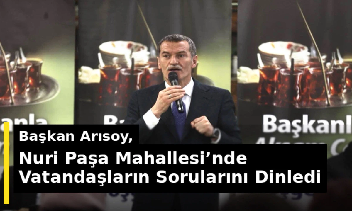 Başkan Arısoy, Nuri Paşa Mahallesi&rsquo;nde Vatandaşların Sorularını Dinledi