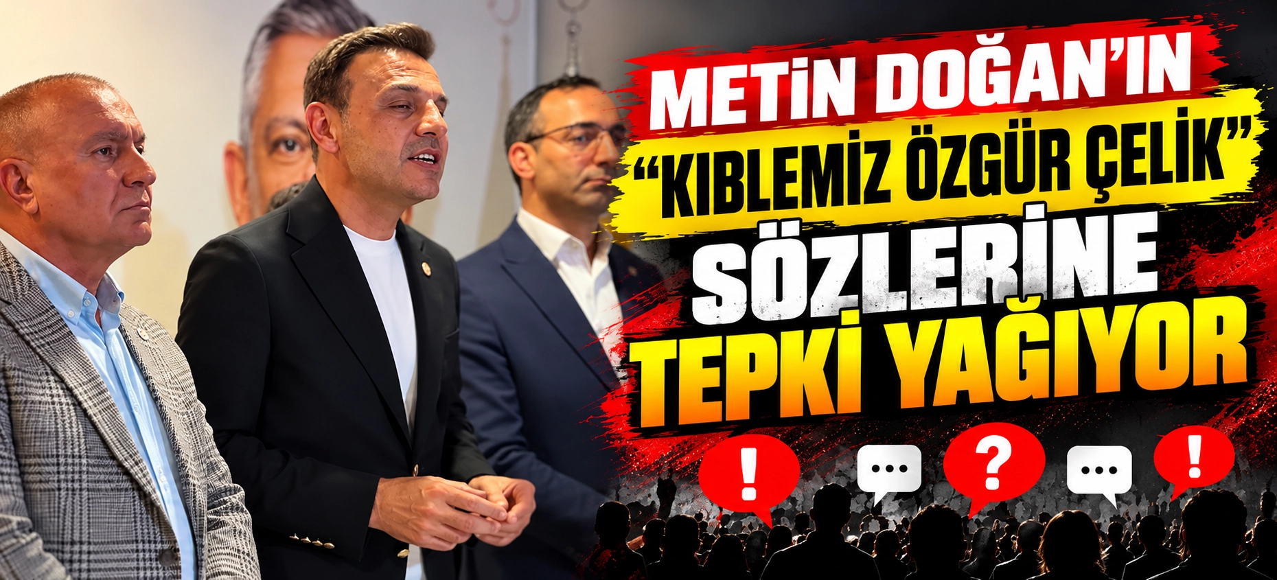 BAŞKAN METİN DOĞAN&rsquo;IN &ldquo;KIBLEMİZ &Ouml;ZG&Uuml;R &Ccedil;ELİK&rdquo; S&Ouml;ZLERİ TARTIŞMA YARATTI