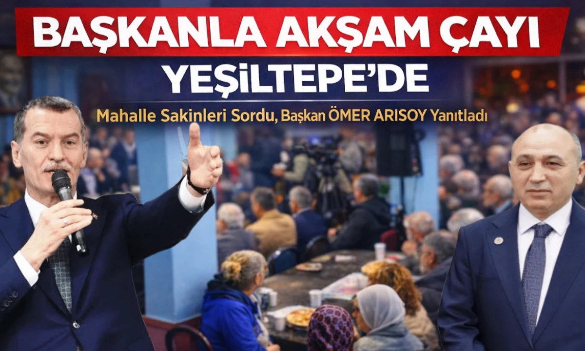 Başkanla Akşam &Ccedil;ayı Yeşiltepe&rsquo;de: Mahalle Sakinleri Sordu, Başkan Arısoy Yanıtladı