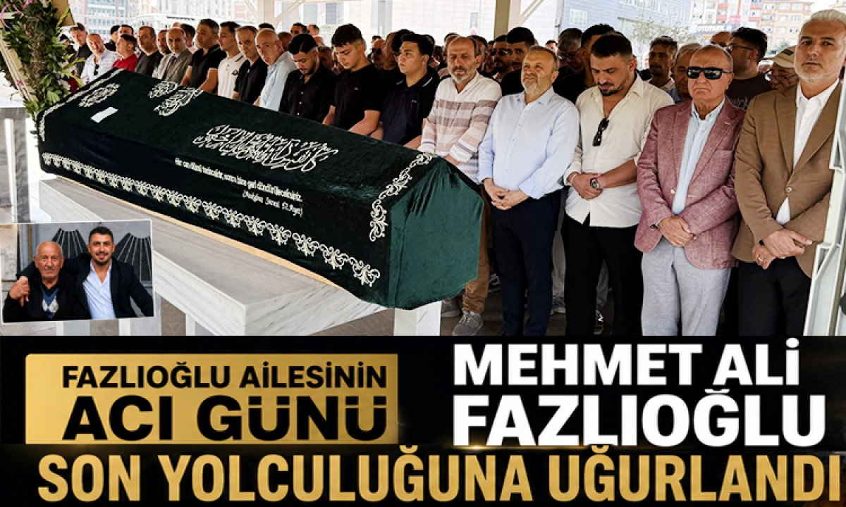 Fazlıoğlu Ailesinin Acı G&uuml;n&uuml;: Mehmet Ali Fazlıoğlu Son Yolculuğuna Uğurlandı