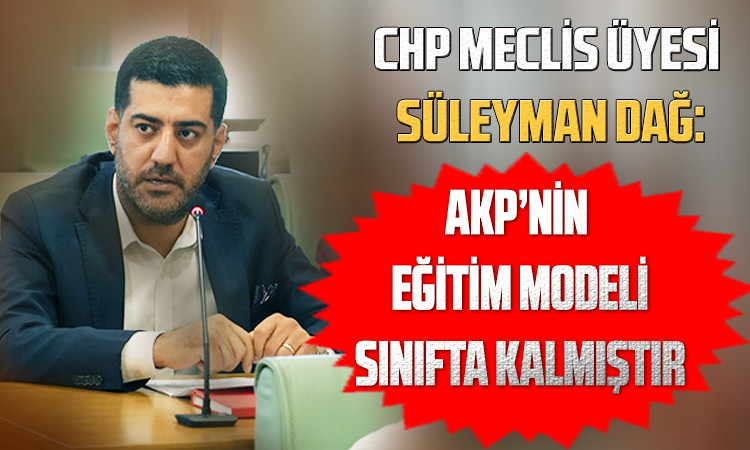 Meclis Üyesi Süleyman Dağ: AKP'nin Eğitim Modeli Sınıfta Kaldı