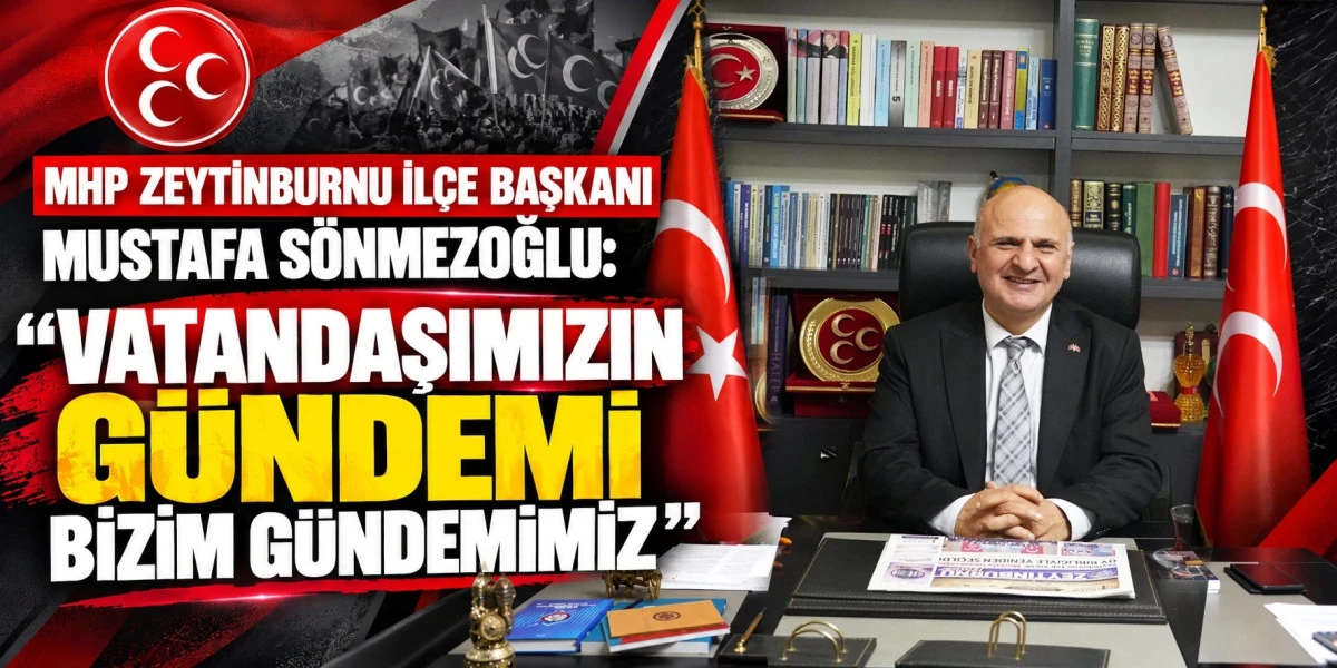 &ldquo;MHP ZEYTİNBURNU İL&Ccedil;E BAŞKANI MUSTAFA S&Ouml;NMEZOĞLU: VATANDAŞIMIZIN G&Uuml;NDEMİ BİZİM G&Uuml;NDEMİMİZ&rdquo;